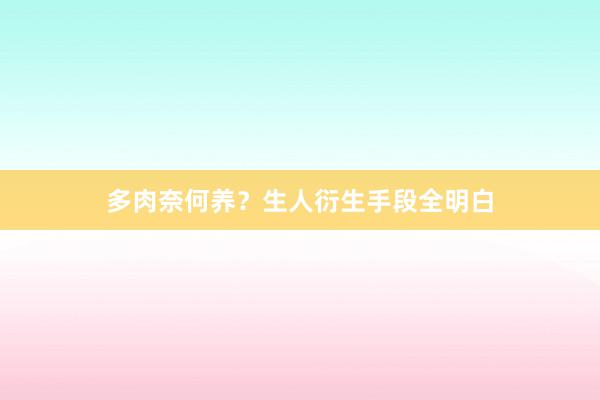多肉奈何养？生人衍生手段全明白